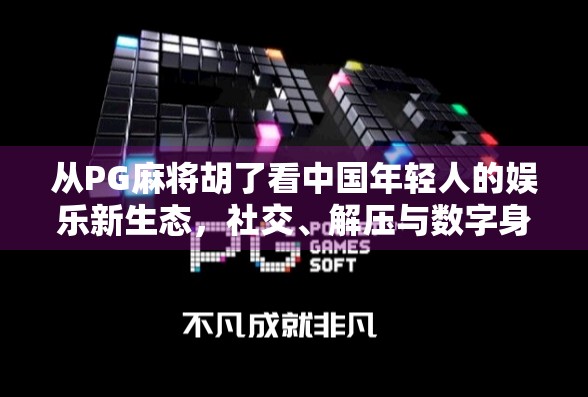 从PG麻将胡了看中国年轻人的娱乐新生态，社交、解压与数字身份的融合