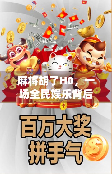 麻将胡了H0,一场全民娱乐背后的社交密码与人性博弈 麻将胡了H0,一场全民娱乐背后的社交密码与人性博弈