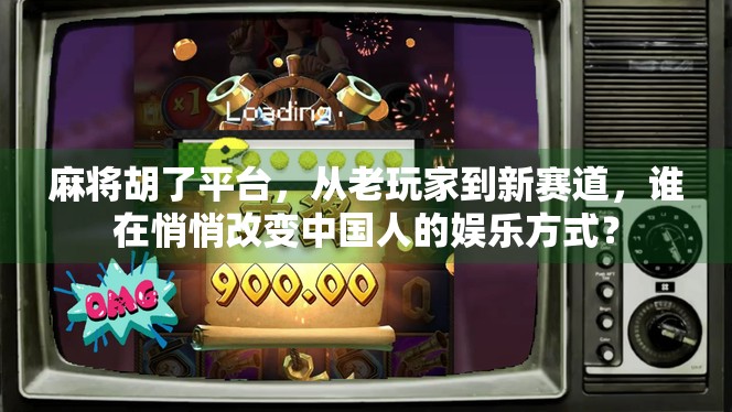 麻将胡了平台，从老玩家到新赛道，谁在悄悄改变中国人的娱乐方式？