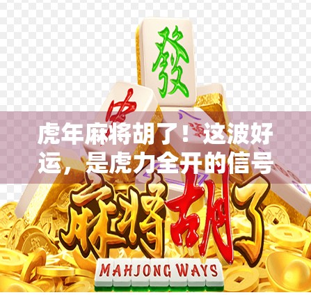 虎年麻将胡了！这波好运，是虎力全开的信号吗？