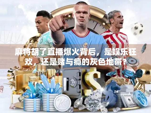 麻将胡了直播爆火背后，是娱乐狂欢，还是赌与瘾的灰色地带？