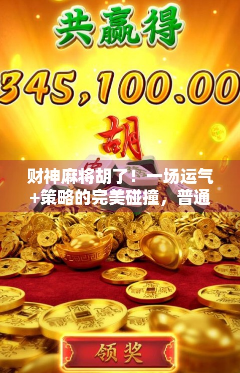 财神麻将胡了！一场运气+策略的完美碰撞，普通人也能逆袭的快乐游戏