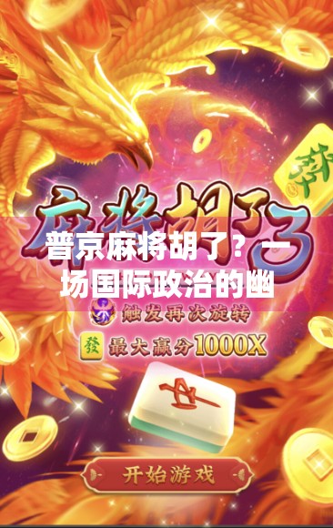 普京麻将胡了？一场国际政治的幽默隐喻，背后藏着什么？