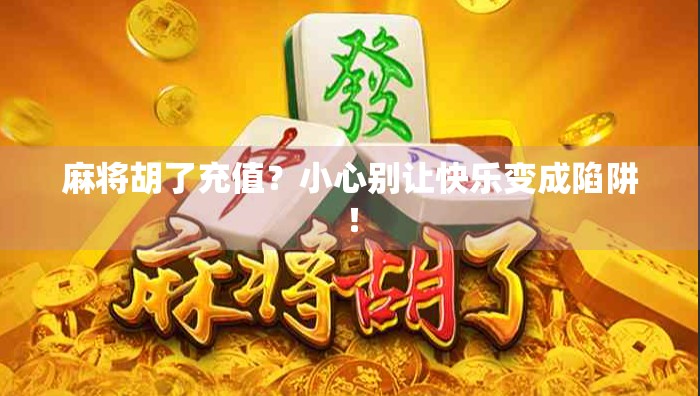 麻将胡了充值？小心别让快乐变成陷阱！