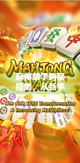 麻将胡了购买指南，从新手入门到高手进阶，教你如何玩转这款国民桌游！