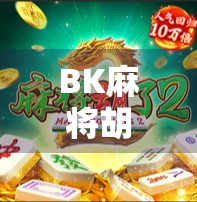 BK麻将胡了!一场关于运气、策略与人性的沉浸式体验
