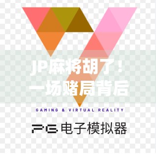 JP麻将胡了！一场赌局背后的命运转折与人性博弈