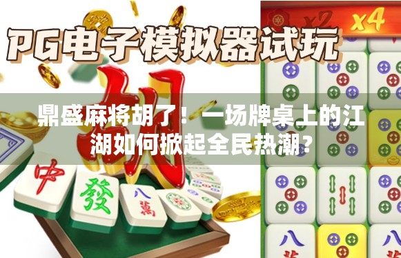 鼎盛麻将胡了！一场牌桌上的江湖如何掀起全民热潮？