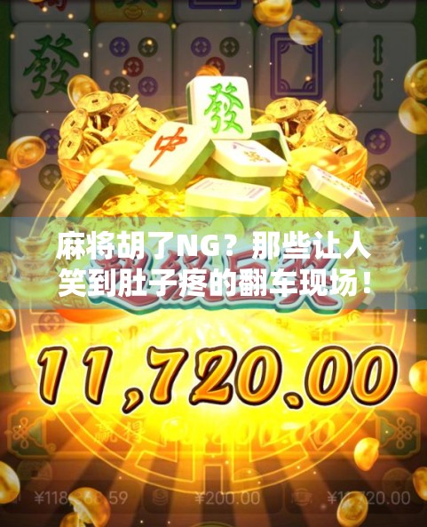 麻将胡了NG？那些让人笑到肚子疼的翻车现场！