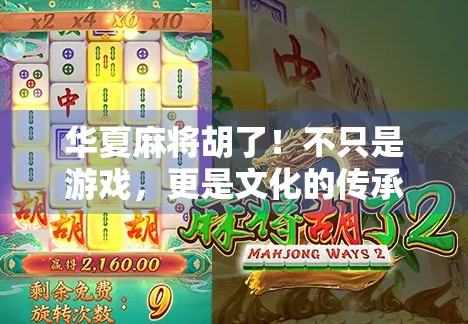 华夏麻将胡了！不只是游戏，更是文化的传承与社交的纽带
