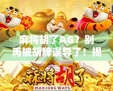 麻将胡了AG？别再被胡牌误导了！揭秘麻将背后的真相与智慧