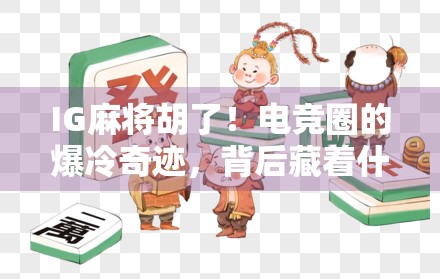 IG麻将胡了！电竞圈的爆冷奇迹，背后藏着什么秘密？