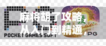 麻将胡了攻略,从入门到精通,教你如何稳赢每局!