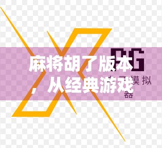 麻将胡了版本，从经典游戏到数字时代的文化符号