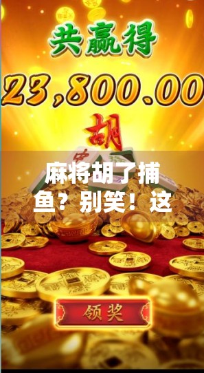 麻将胡了捕鱼？别笑！这可能是你从未想过的财富密码！