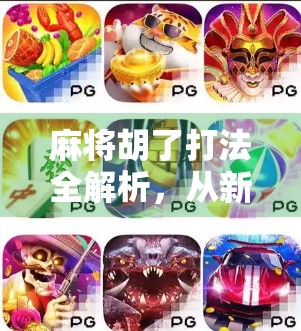 麻将胡了打法全解析，从新手到高手的进阶之路，你真的懂胡吗？