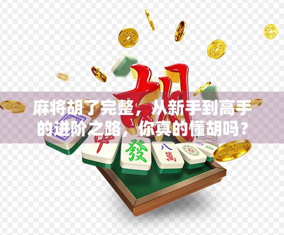 麻将胡了完整，从新手到高手的进阶之路，你真的懂胡吗？