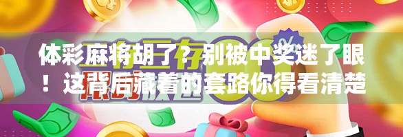 体彩麻将胡了？别被中奖迷了眼！这背后藏着的套路你得看清楚！