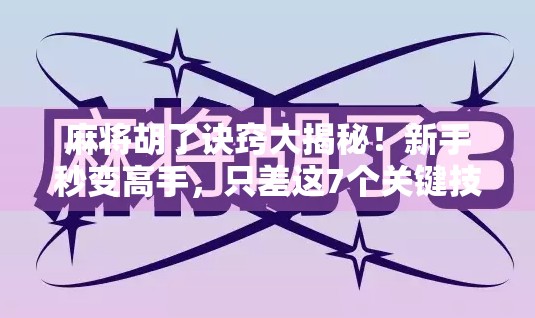 麻将胡了诀窍大揭秘！新手秒变高手，只差这7个关键技巧！