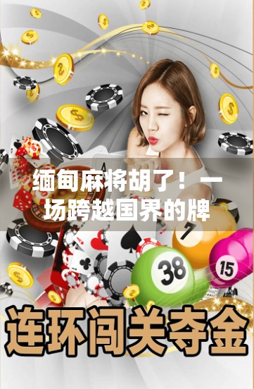 缅甸麻将胡了！一场跨越国界的牌桌奇遇记