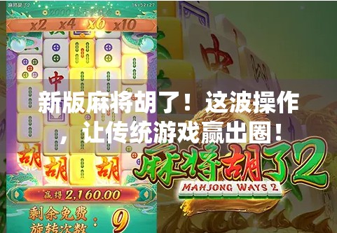 新版麻将胡了！这波操作，让传统游戏赢出圈！