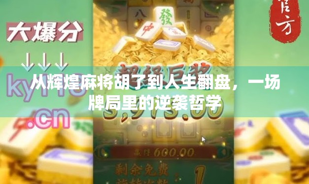 从辉煌麻将胡了到人生翻盘，一场牌局里的逆袭哲学