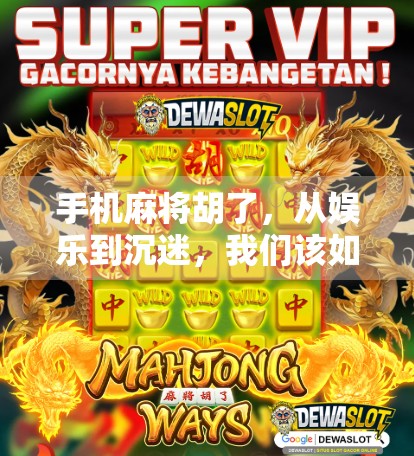 手机麻将胡了，从娱乐到沉迷，我们该如何守住边界？