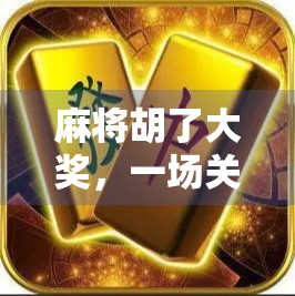 麻将胡了大奖，一场关于运气与策略的全民狂欢