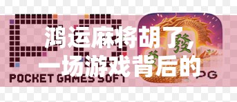 鸿运麻将胡了，一场游戏背后的财富密码与人生启示