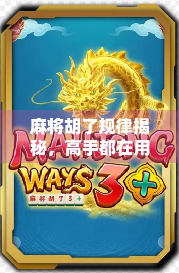 麻将胡了规律揭秘，高手都在用的隐藏技巧，90%的人根本不知道！