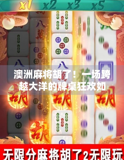 澳洲麻将胡了!一场跨越大洋的牌桌狂欢如何点燃中国人的文化乡愁?