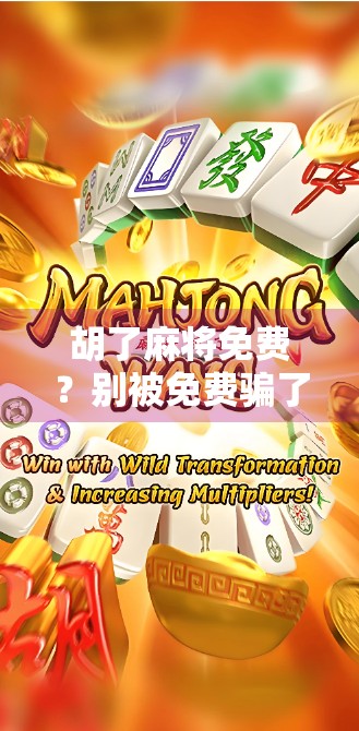 胡了麻将免费？别被免费骗了！揭秘背后隐藏的消费陷阱与心理博弈