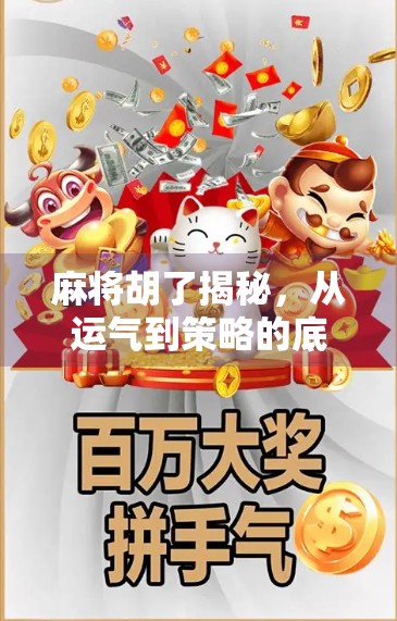 麻将胡了揭秘,从运气到策略的底层逻辑,你真的懂这门国粹吗?