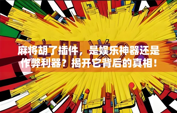 麻将胡了插件，是娱乐神器还是作弊利器？揭开它背后的真相！