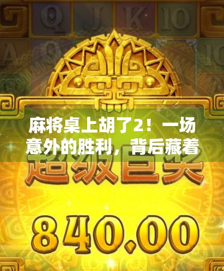 麻将桌上胡了2!一场意外的胜利,背后藏着怎样的人生启示? 麻将桌上胡了2!一场意外的胜利,背后藏着怎样的人生启示?