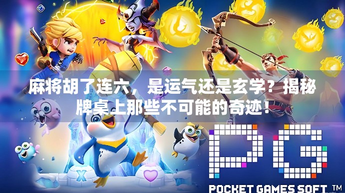 麻将胡了连六，是运气还是玄学？揭秘牌桌上那些不可能的奇迹！