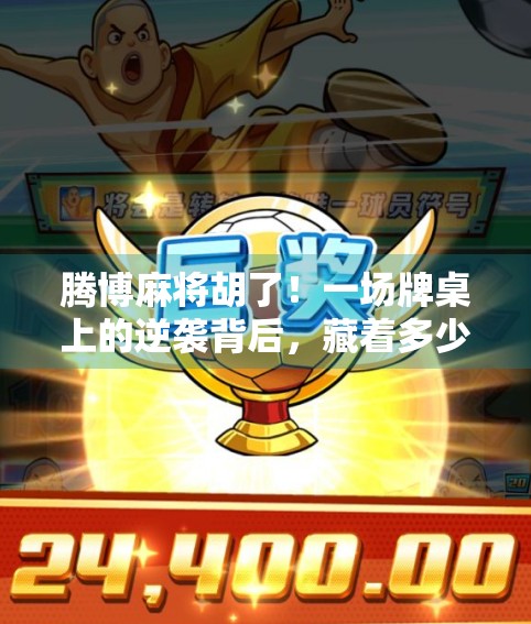 腾博麻将胡了!一场牌桌上的逆袭背后,藏着多少普通人的人生密码?