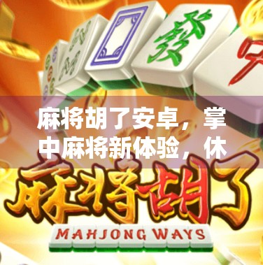 麻将胡了安卓,掌中麻将新体验,休闲娱乐不设限!