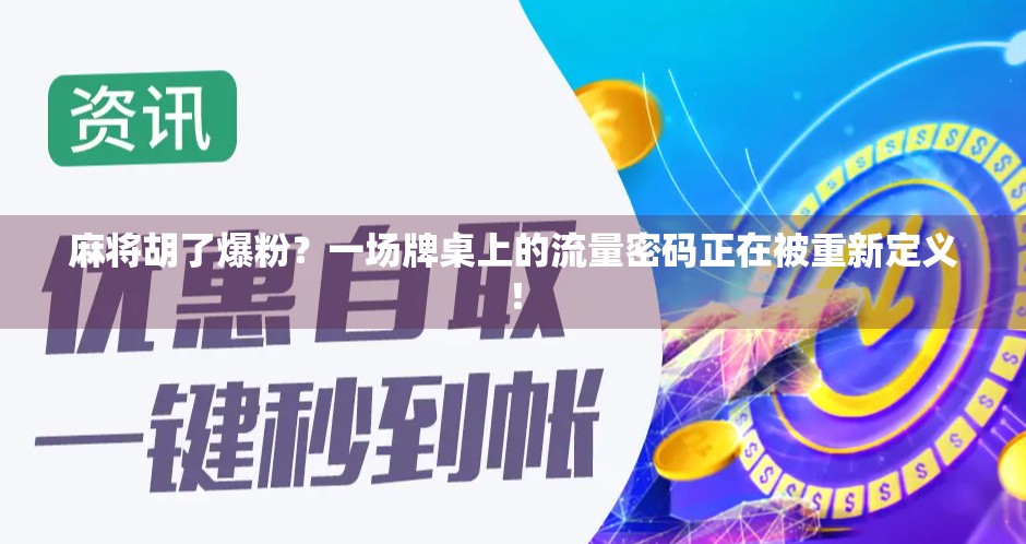 麻将胡了爆粉？一场牌桌上的流量密码正在被重新定义！