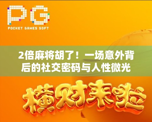 2倍麻将胡了！一场意外背后的社交密码与人性微光