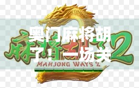 奥门麻将胡了！一场关于运气、策略与人性的狂欢盛宴