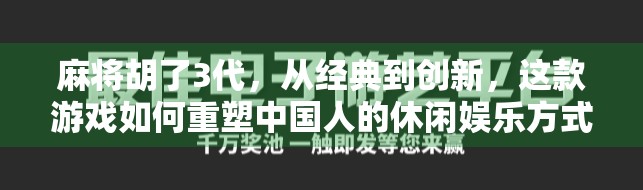 麻将胡了3代，从经典到创新，这款游戏如何重塑中国人的休闲娱乐方式？