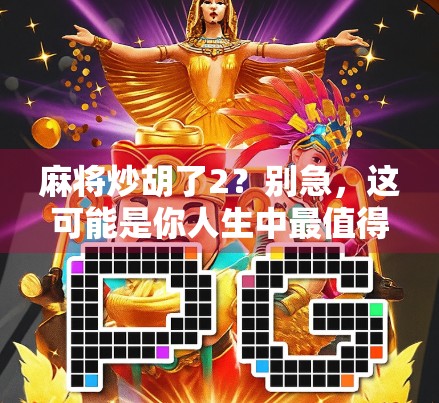 麻将炒胡了2?别急,这可能是你人生中最值得回味的一局!