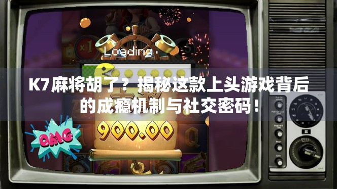 K7麻将胡了？揭秘这款上头游戏背后的成瘾机制与社交密码！