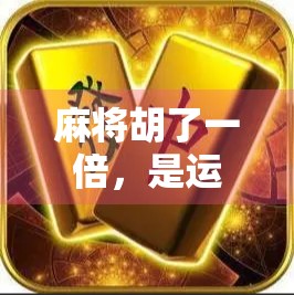 麻将胡了一倍，是运气还是策略？揭秘背后的真实逻辑！