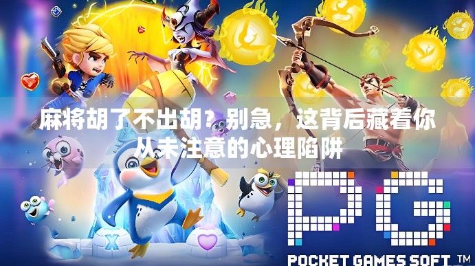 麻将胡了不出胡？别急，这背后藏着你从未注意的心理陷阱