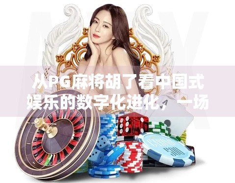 从PG麻将胡了看中国式娱乐的数字化进化，一场全民参与的文化狂欢