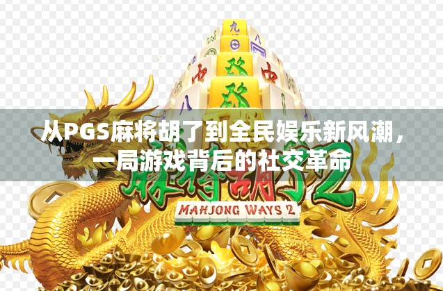 从PGS麻将胡了到全民娱乐新风潮，一局游戏背后的社交革命