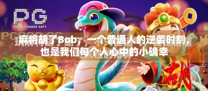 麻将胡了Bob，一个普通人的逆袭时刻，也是我们每个人心中的小确幸