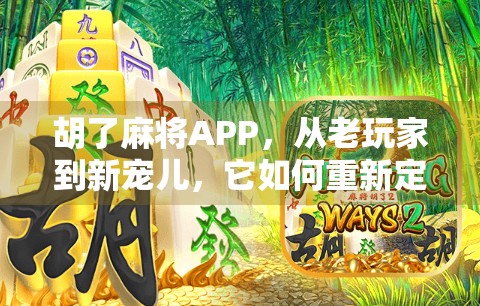 胡了麻将APP，从老玩家到新宠儿，它如何重新定义手机麻将的体验？